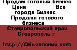 Продам готовый бизнес › Цена ­ 7 000 000 - Все города Бизнес » Продажа готового бизнеса   . Ставропольский край,Ставрополь г.